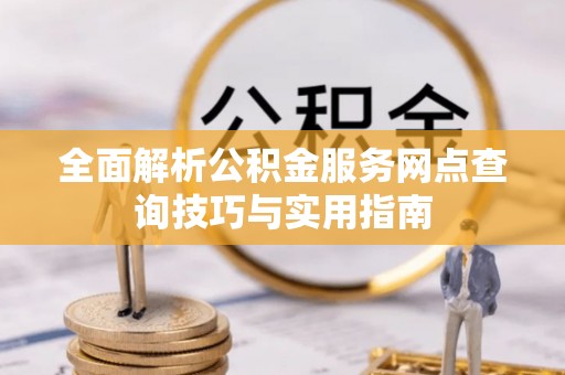 博白全面解析公积金服务网点查询技巧与实用指南
