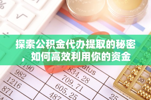 博白探索公积金代办提取的秘密，如何高效利用你的资金