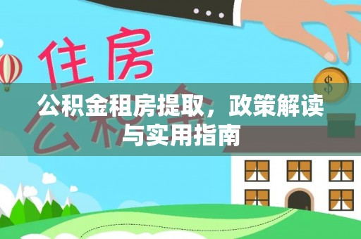 博白公积金租房提取，政策解读与实用指南