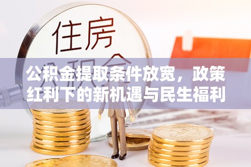 博白公积金提取条件放宽，政策红利下的新机遇与民生福利