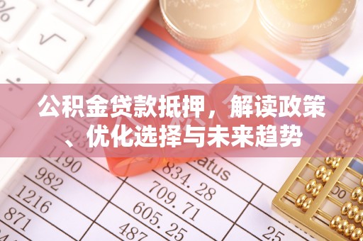 博白公积金贷款抵押，解读政策、优化选择与未来趋势