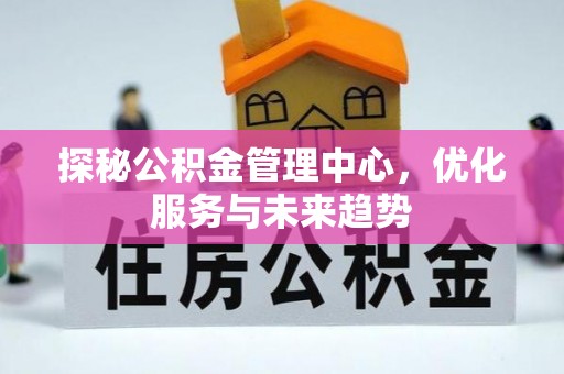 博白探秘公积金管理中心，优化服务与未来趋势