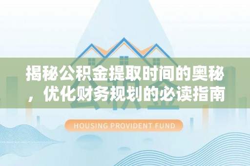 博白揭秘公积金提取时间的奥秘，优化财务规划的必读指南