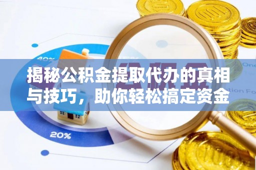 博白揭秘公积金提取代办的真相与技巧，助你轻松搞定资金流动问题