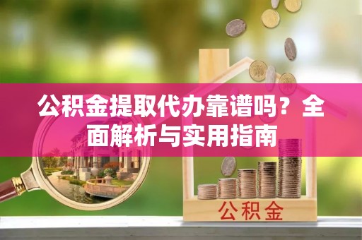 博白公积金提取代办靠谱吗？全面解析与实用指南