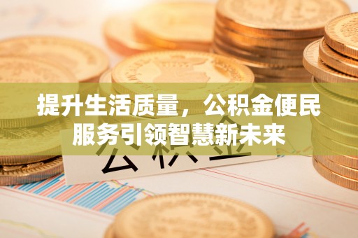 博白提升生活质量，公积金便民服务引领智慧新未来