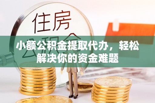 博白小额公积金提取代办，轻松解决你的资金难题