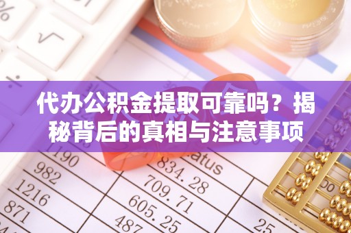 博白代办公积金提取可靠吗？揭秘背后的真相与注意事项