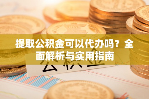 博白提取公积金可以代办吗？全面解析与实用指南