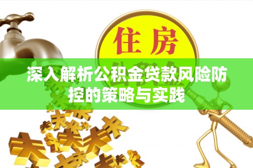 博白深入解析公积金贷款风险防控的策略与实践