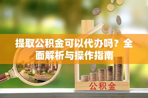 博白提取公积金可以代办吗？全面解析与操作指南