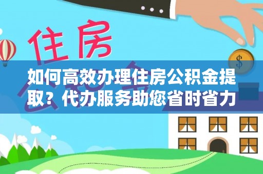 博白如何高效办理住房公积金提取？代办服务助您省时省力
