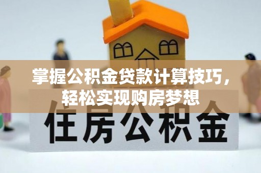 博白掌握公积金贷款计算技巧，轻松实现购房梦想