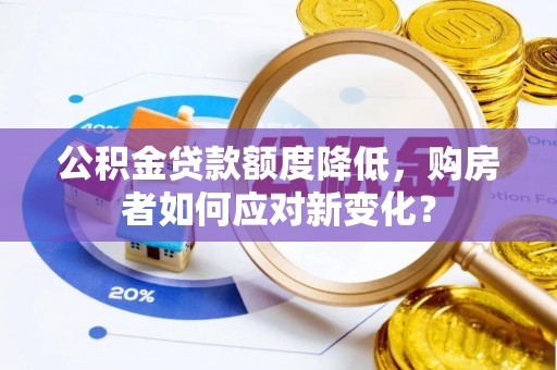 博白公积金贷款额度降低，购房者如何应对新变化？