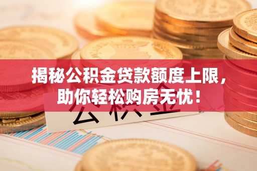 博白揭秘公积金贷款额度上限，助你轻松购房无忧！