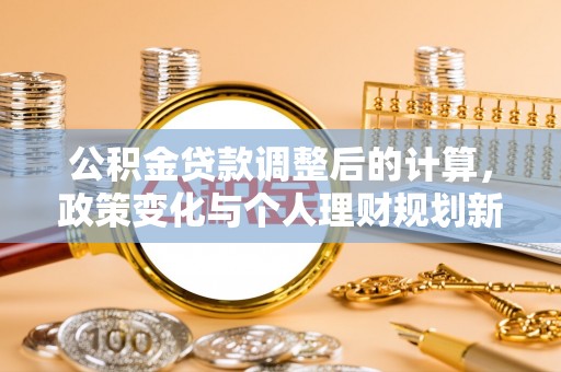 博白公积金贷款调整后的计算，政策变化与个人理财规划新思路
