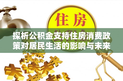 博白探析公积金支持住房消费政策对居民生活的影响与未来展望