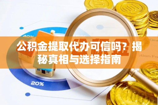 博白公积金提取代办可信吗？揭秘真相与选择指南