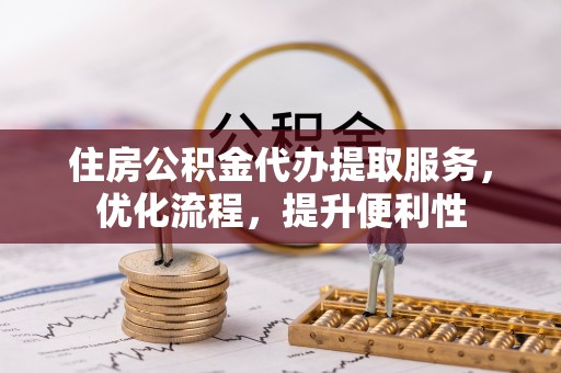 博白住房公积金代办提取服务，优化流程，提升便利性