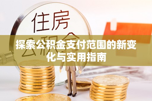 博白探索公积金支付范围的新变化与实用指南