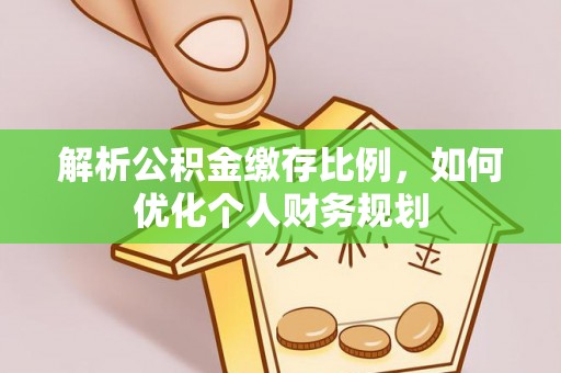 博白解析公积金缴存比例，如何优化个人财务规划
