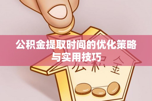 博白公积金提取时间的优化策略与实用技巧