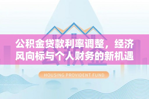 博白公积金贷款利率调整，经济风向标与个人财务的新机遇