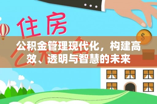 博白公积金管理现代化，构建高效、透明与智慧的未来