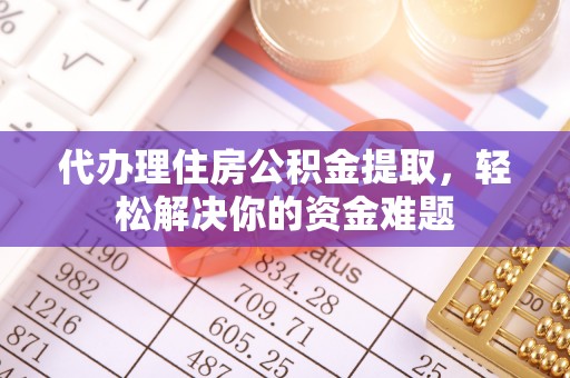 博白代办理住房公积金提取，轻松解决你的资金难题