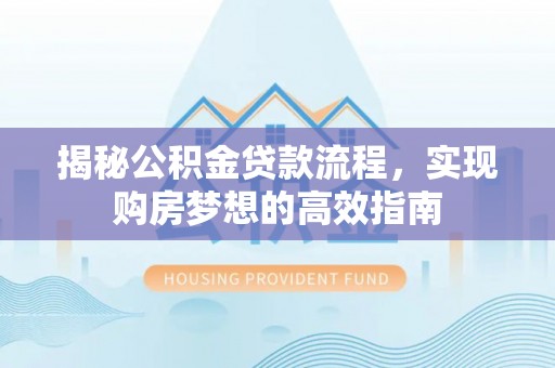 博白揭秘公积金贷款流程，实现购房梦想的高效指南