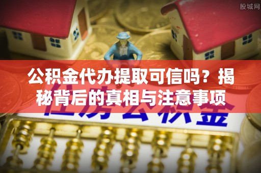 博白公积金代办提取可信吗？揭秘背后的真相与注意事项