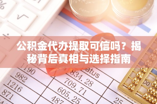博白公积金代办提取可信吗？揭秘背后真相与选择指南