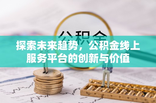 博白探索未来趋势，公积金线上服务平台的创新与价值