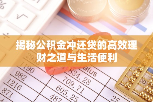 博白揭秘公积金冲还贷的高效理财之道与生活便利