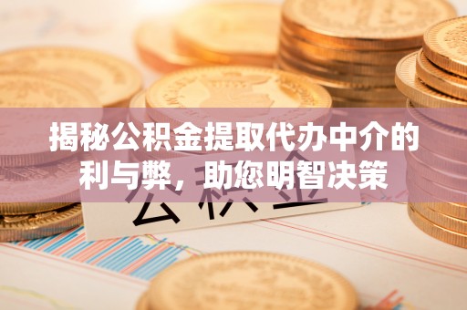 博白揭秘公积金提取代办中介的利与弊，助您明智决策