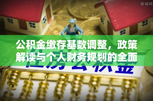 博白公积金缴存基数调整，政策解读与个人财务规划的全面分析