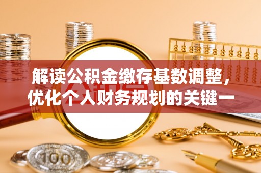 博白解读公积金缴存基数调整，优化个人财务规划的关键一步