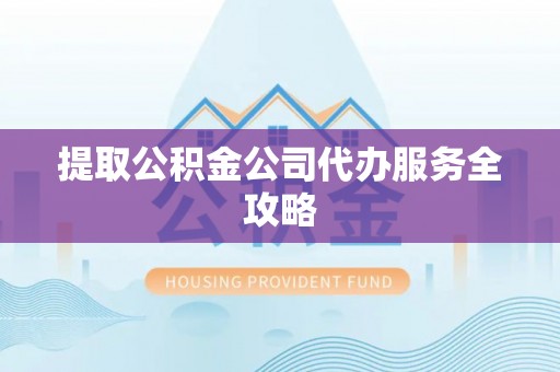 博白提取公积金公司代办服务全攻略