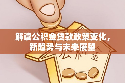 博白解读公积金贷款政策变化，新趋势与未来展望