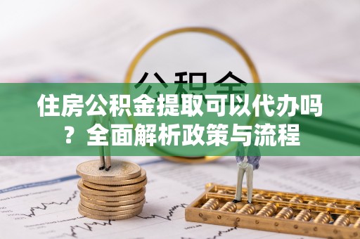 博白住房公积金提取可以代办吗？全面解析政策与流程