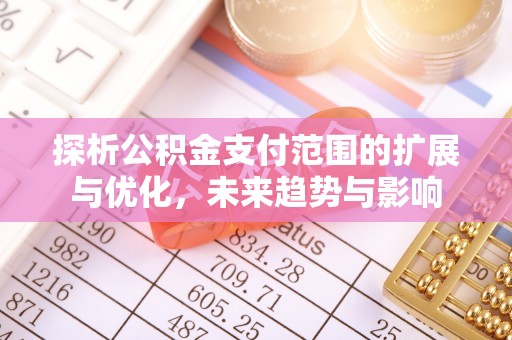 博白探析公积金支付范围的扩展与优化，未来趋势与影响