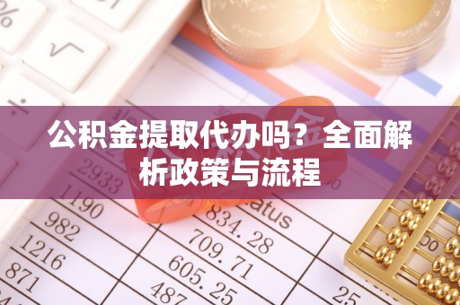 博白公积金提取代办吗？全面解析政策与流程