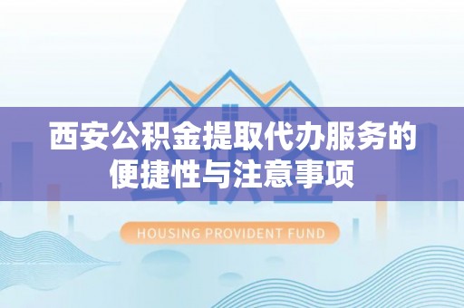 博白西安公积金提取代办服务的便捷性与注意事项