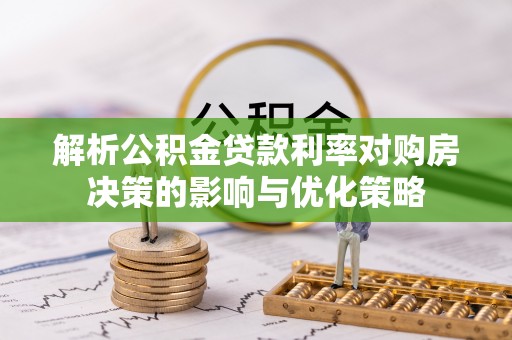 博白解析公积金贷款利率对购房决策的影响与优化策略