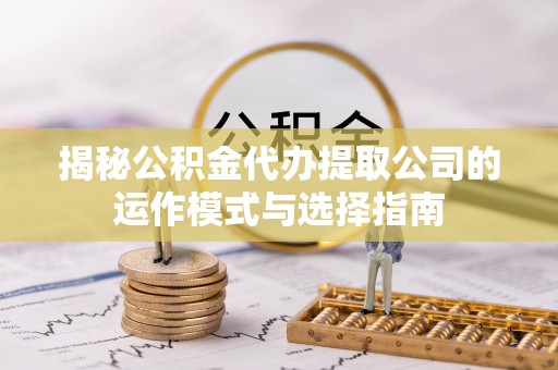 博白揭秘公积金代办提取公司的运作模式与选择指南