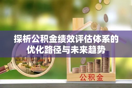 博白探析公积金绩效评估体系的优化路径与未来趋势