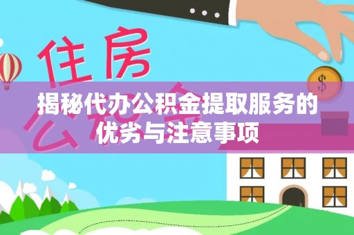 博白揭秘代办公积金提取服务的优劣与注意事项