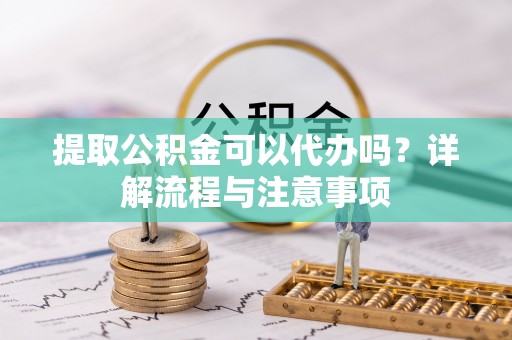 博白提取公积金可以代办吗？详解流程与注意事项