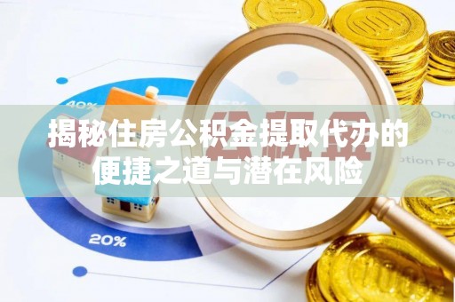 博白揭秘住房公积金提取代办的便捷之道与潜在风险