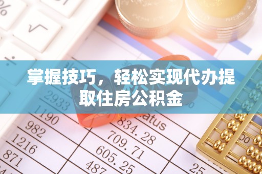 博白掌握技巧，轻松实现代办提取住房公积金